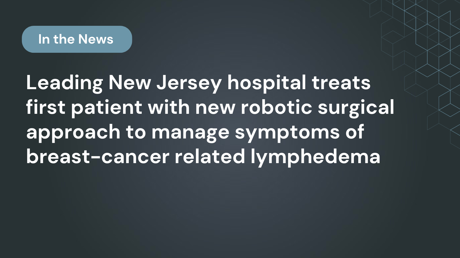 Leading New Jersey hospital treats first patient with new robotic surgical approach to manage symptoms of breast-cancer related lymphedema
